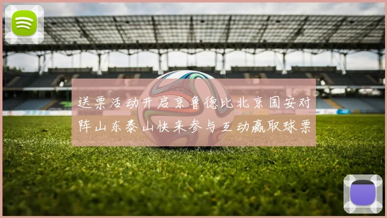 送票活动开启京鲁德比北京国安对阵山东泰山快来参与互动赢取球票