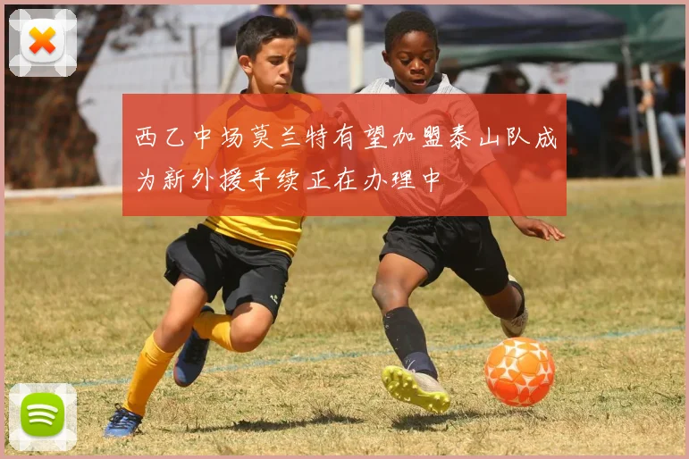 西乙中场莫兰特有望加盟泰山队成为新外援手续正在办理中