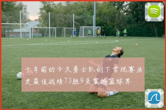 十年前的今天勇士队创下常规赛历史最佳战绩73胜9负震撼篮球界