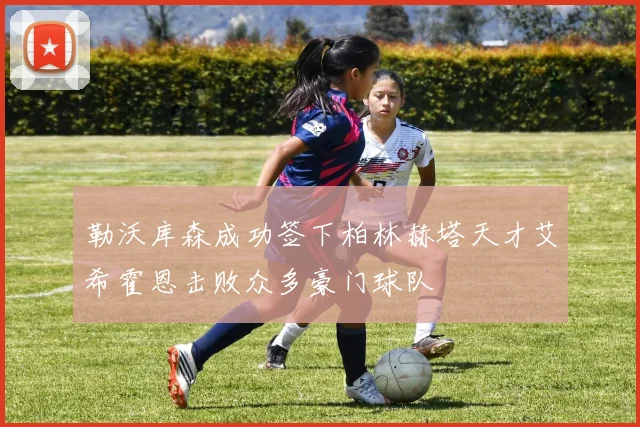 勒沃库森成功签下柏林赫塔天才艾希霍恩击败众多豪门球队