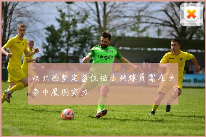 切尔西坚定留住福法纳球员需在竞争中展现实力