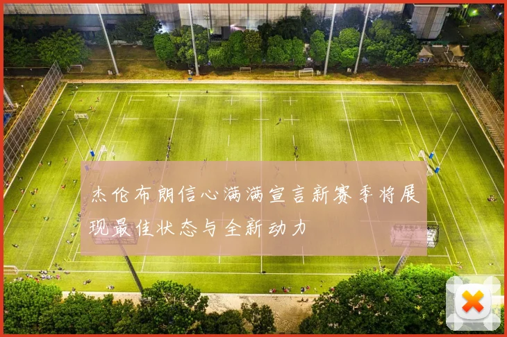 杰伦布朗信心满满宣言新赛季将展现最佳状态与全新动力