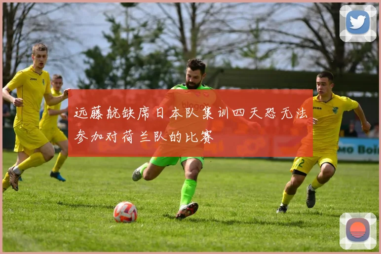 远藤航缺席日本队集训四天恐无法参加对荷兰队的比赛