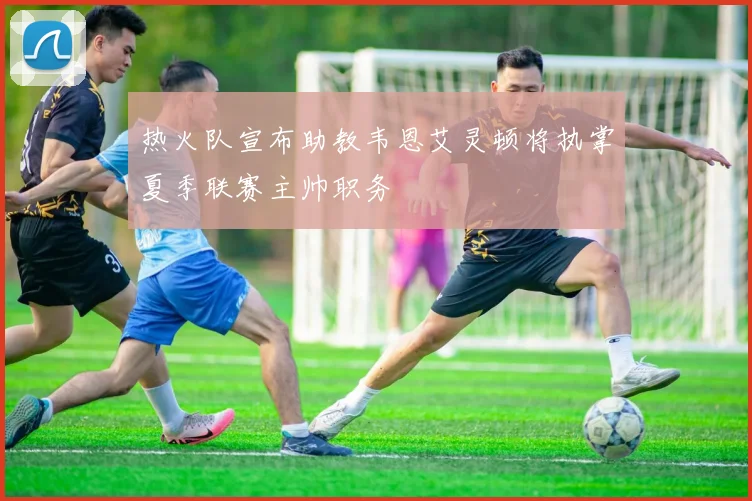 热火队宣布助教韦恩艾灵顿将执掌夏季联赛主帅职务