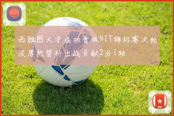 西雅图大学成功晋级NIT锦标赛次轮淡厚然替补出战贡献2分1助